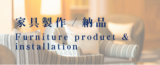 家具製作 / 納品｜Furniture product & installation